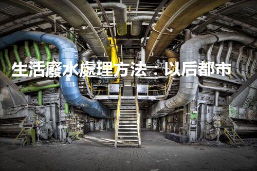 生活廢水處理方法：以后都市的生態(tài)革命？